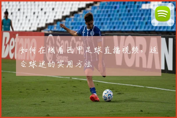 如何在线看西甲足球直播视频,适合球迷的实用方法