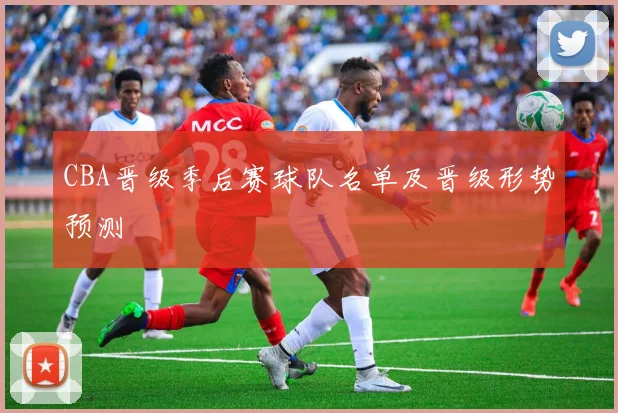 CBA晋级季后赛球队名单及晋级形势预测