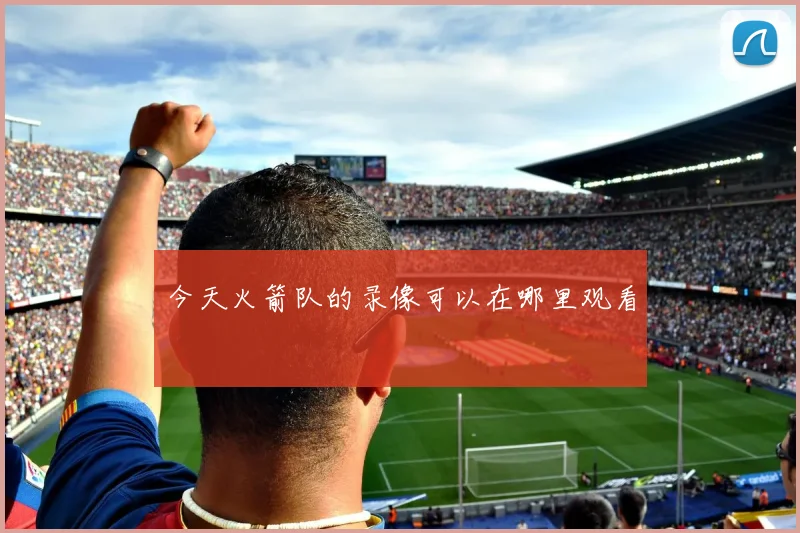 今天火箭队的录像可以在哪里观看