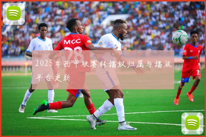 2025年西甲联赛转播权归属与播放平台更新