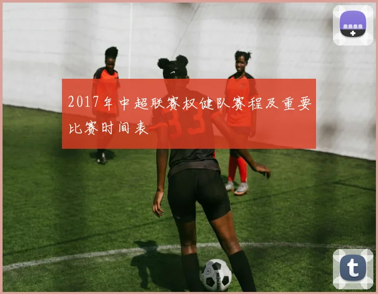 2017年中超联赛权健队赛程及重要比赛时间表