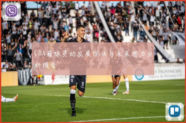 CBA籍球员的发展现状与未来潜力分析报告