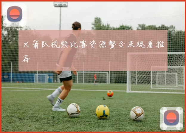 火箭队视频比赛资源整合及观看推荐