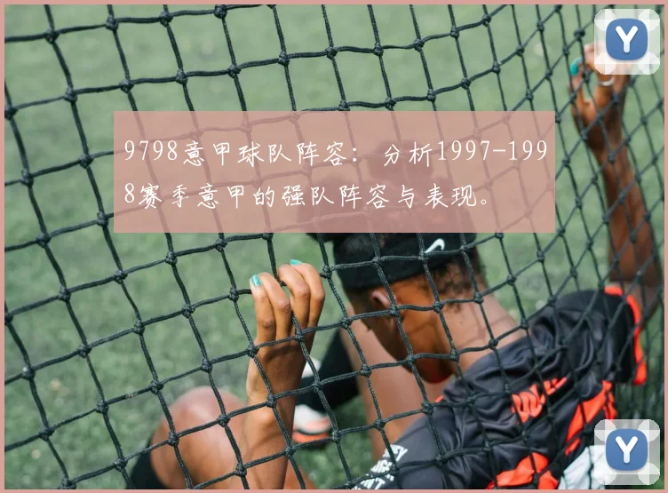 9798意甲球队阵容：分析1997-1998赛季意甲的强队阵容与表现。