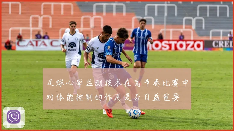足球心率监测技术在高节奏比赛中对体能控制的作用是否日益重要