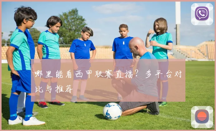 哪里能看西甲联赛直播？多平台对比与推荐