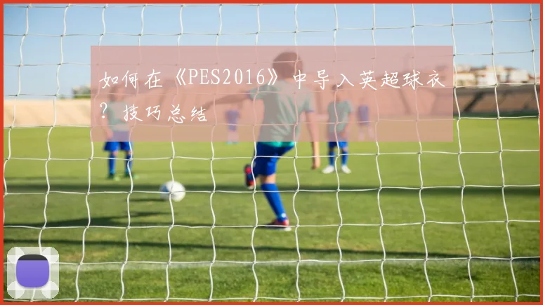 如何在《PES2016》中导入英超球衣？技巧总结